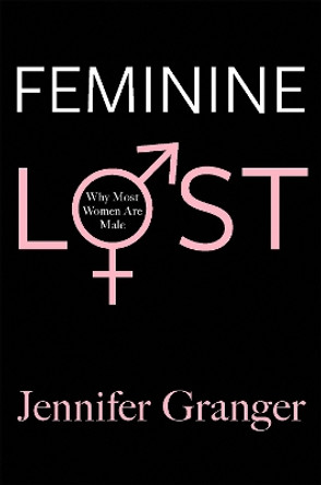 Feminine Lost: Why Most Women are Male by Jennifer Granger 9781602861862