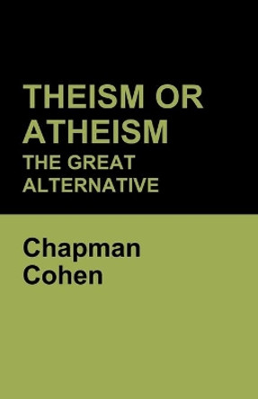 Theism or Atheism: The Great Alternative by Chapman Cohen 9781604449228