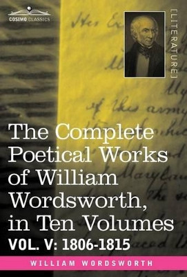The Complete Poetical Works of William Wordsworth, in Ten Volumes - Vol. V: 1806-1815 by William Wordsworth 9781605202617