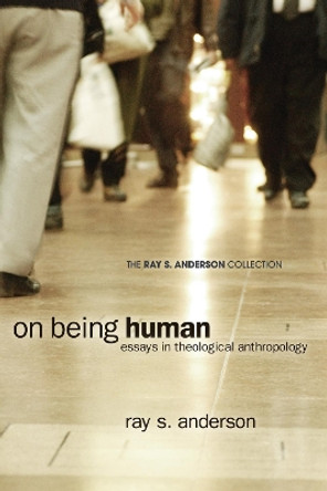 On Being Human: Essays in Theological Anthropology by Ray S Anderson 9781608999743