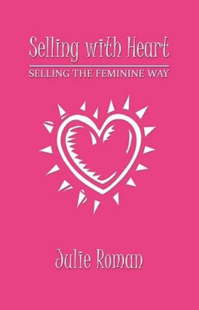 Selling with Heart: Selling the Feminine Way by Julie Roman 9781609100131