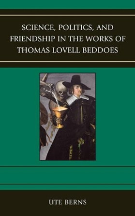 Science, Politics, and Friendship in the Works of Thomas Lovell Beddoes by Ute Berns 9781611493672