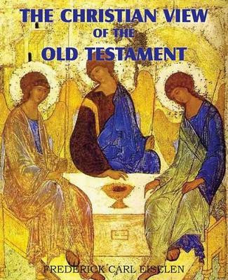 The Christian View of the Old Testament by Frederick Carl Eiselen 9781612030609