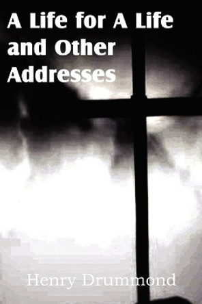 A Life for a Life and Other Addresses by Henry Drummond 9781612032238