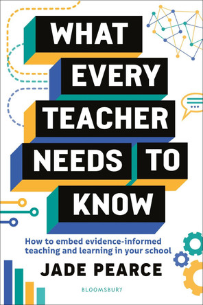 What Every Teacher Needs to Know: How to embed evidence-informed teaching and learning in your school by Jade Pearce