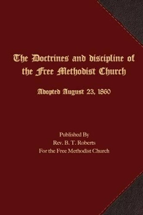 The Doctrines and Discipline of the Free Methodist Church: Adopted August 23, 1860 by B T Roberts 9781621715924