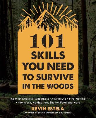 101 Skills You Need to Survive in the Woods: The Most Effective Wilderness Know-How on Fire-Making, Knife Work, Navigation, Shelter, Food and More by Kevin Estela 9781624147425