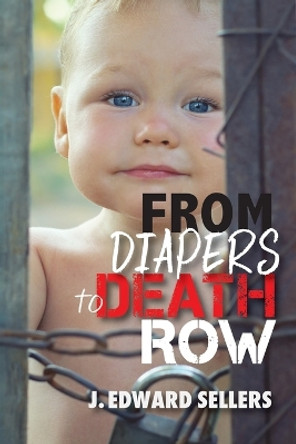 From Diapers to Death Row by J Edward Sellers 9781630733384