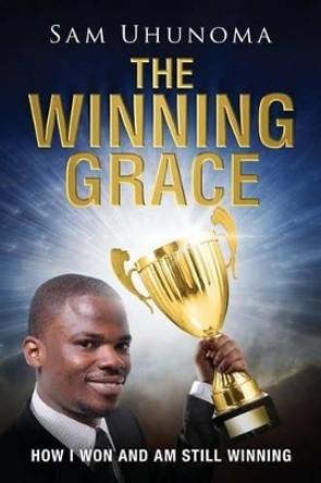 The Winning Grace: How I Won and Am Still Winning by Sam Uhunoma 9781633082144