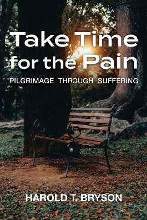 Take Time for the Pain: Pilgrimage Through Suffering by Harold T Bryson 9781635281811