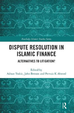 Dispute Resolution in Islamic Finance: Alternatives to Litigation? by Adnan Trakic