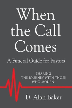 When the Call Comes: A Funeral Guide for Pastors - SHARING THE JOURNEY WITH THOSE WHO MOURN by D Alan Baker 9781644389201
