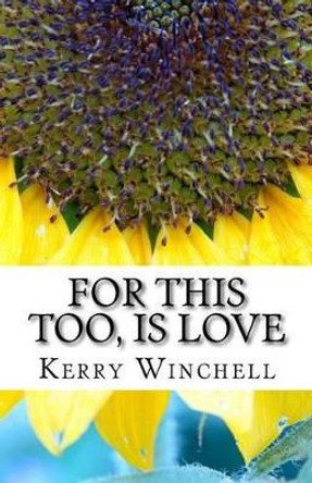 For This Too, Is Love: A book of Poems, Reflections and Affirmations by Kerry Winchell 9781539572879