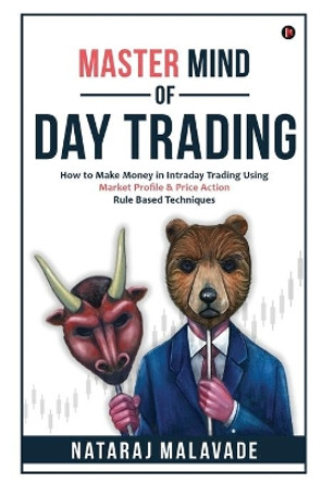 Master Mind of Day Trading: How to Make Money in Intraday Trading Using Market Profile & Price Action Rule Based Techniques by Nataraj Malavade 9781636335629