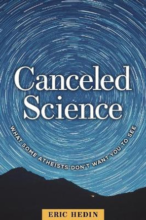 Canceled Science: What Some Atheists Don't Want You to See by Eric Hedin 9781637120002