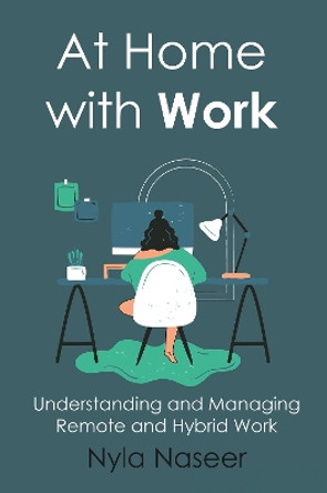 At Home with Work: Understanding and Managing Remote and Hybrid Work by Nyla Naseer 9781637424599