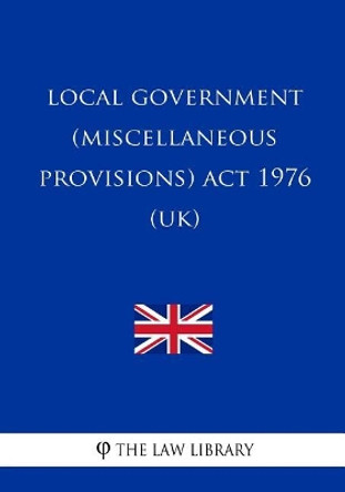 Local Government (Miscellaneous Provisions) Act 1976 (UK) by The Law Library 9781717149619