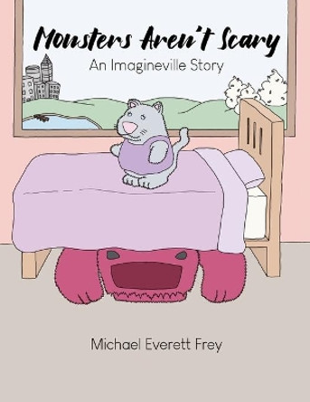 Monsters Aren't Scary: An Imagineville Story by Michael Everett Frey 9781645302452