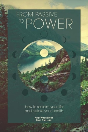 From Passive to Power: How to Reclaim your Life and Restore your Health by Ariel Wachowiak 9798615738722