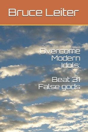 Overcome Modern Idols: Beat 31 False Gods by Bruce Leiter 9798619064421