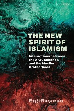 The New Spirit of Islamism: Interactions between the AKP, Ennahda and the Muslim Brotherhood by Ezgi Basaran 9780755652952