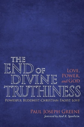 The End of Divine Truthiness: Love, Power, and God by Paul Joseph Greene 9781498280310