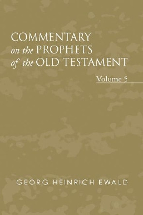 Commentary on the Prophets of the Old Testament, Volume 5 by Georg Heinrich Ewald 9781597526548