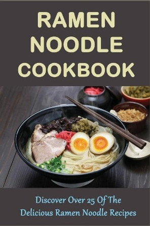 Ramen Noodle Cookbook: Discover Over 25 Of The Delicious Ramen Noodle Recipes: The Ultimate Ramen Cooker Cookbook by Renato Goffredo 9798528206608