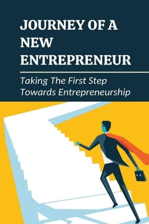 Journey Of A New Entrepreneur: Taking The First Step Towards Entrepreneurship: Step Guide For Entrepreneurs Starting A Business by Clayton Wattley 9798536030264