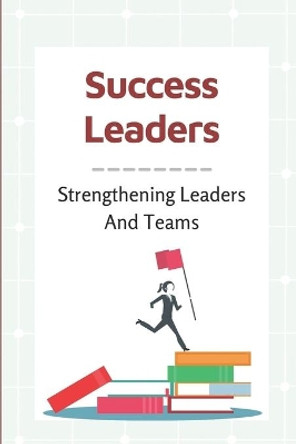 Success Leaders: Strengthening Leaders And Teams: Management Success Factors by Mitchell Broyhill 9798537519232