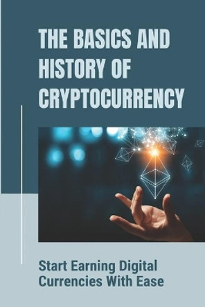 The Basics And History Of Cryptocurrency: Start Earning Digital Currencies With Ease: Know How To Start Mining by Krishna Pecina 9798542715537