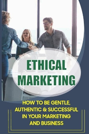 Ethical Marketing: How To Be Gentle, Authentic & Successful In Your Marketing And Business: The Importance Of Storytelling In Marketing by Jerrell Durrant 9798545883165