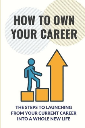 How To Own Your Career: The Steps To Launching From Your Current Career Into A Whole New Life: The Powerful Social Skill by Janina Myre 9798546981211