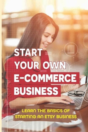 Start Your Own E-Commerce Business: Learn The Basics Of Starting An Etsy Business: How To Never Worry About Inventories Ever Again by Eddie Vanez 9798548244161