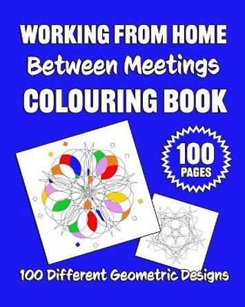 Working From Home Between Meetings Colouring Book: 100 Different Geometric Designs by Colin Karpeta 9798551727125