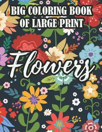 Big Coloring Book Of Large Print Flowers: Coloring Sheets For Seniors With Easy Illustrations Of Flowers, Designs Of Florals To Color by Florence Taylor 9798563513259