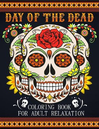 Day Of The Dead Coloring Book For Adult Relaxation: Beautiful And Calming Sugar Skulls Coloring Book For Adults, 41 Stress Relieving Tattoo Designs For Men and Women by Kurteous Press 9798462969577