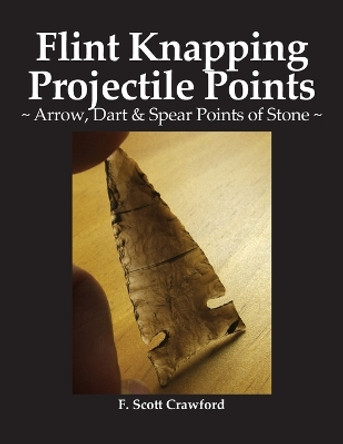 Flint Knapping Projectile Points: Arrow, Dart & Spear Points of Stone by F Scott Crawford 9798465365031