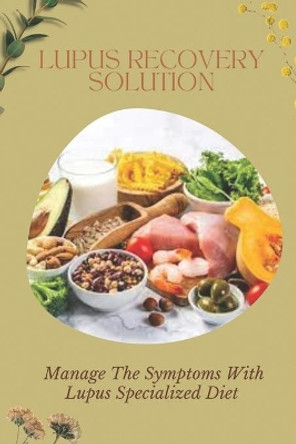 Lupus Recovery Solution: Manage The Symptoms With Lupus Specialized Diet: Diet For Lupus Recovery by Julio Carini 9798470785015