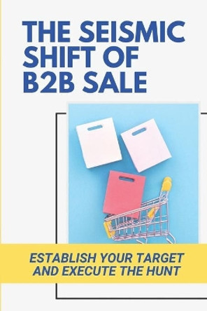 The Seismic Shift Of B2B Sales: Establish Your Target And Execute The Hunt: Sales Edge by Alexis Hilmes 9798478925956