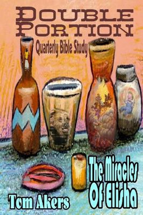 Double Portion: The Miracles Of Elisha by Tom Akers 9798573471839