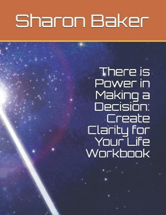 There is Power in Making a Decision: Create Clarity for Your Life Workbook by Sharon Baker 9798575118336