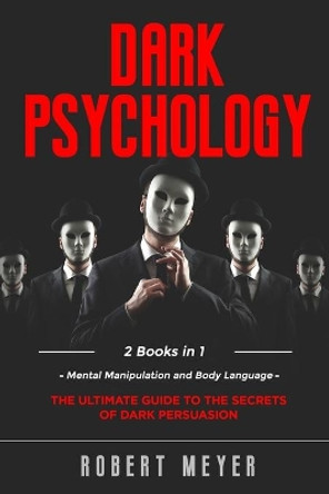 Dark Psychology: 2 Books in 1 - Mental Manipulation and Body Language. The Ultimate Guide to the Secrets of Persuasion. by Robert Meyer 9798575432036