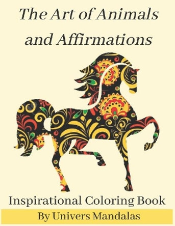 The Art of Animals and Affirmations Inspirational Coloring Book By Univers Mandalas: Mandala coloring book for adults: Meditation, Relaxation & Stress Relief with postive affirmations. by Univers Mandalas 9798577140168