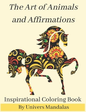 The Art of Animals and Affirmations Inspirational Coloring Book By Univers Mandalas: Mandala coloring book for adults: Meditation, Relaxation & Stress Relief with postive affirmations. by Univers Mandalas 9798577205034