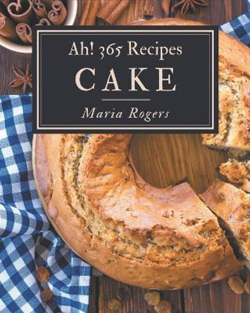 Ah! 365 Cake Recipes: A Timeless Cake Cookbook by Maria Rogers 9798577953591