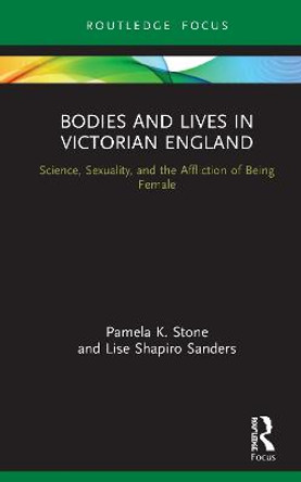 Bodies and Lives in Victorian England: Science, Sexuality, and the Affliction of Being Female by Pamela K. Stone