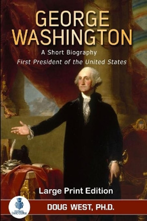 George Washington: A Short Biography: First President of the United States by Doug West 9798581360194
