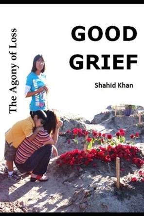 Good Grief: The Agony of Loss by Shahid Khan 9798590180950