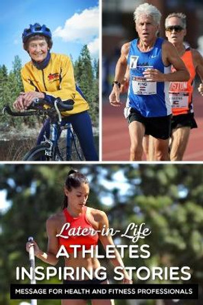 Later-in-life Athletes Inspiring Stories Message For Health And Fitness Professionals: Strength Training For Senior Athletes by Antwan Dado 9798591230203